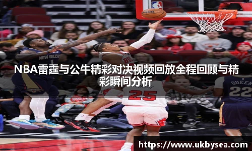 熊猫体育NBA雷霆与公牛精彩对决视频回放全程回顾与精彩瞬间分析