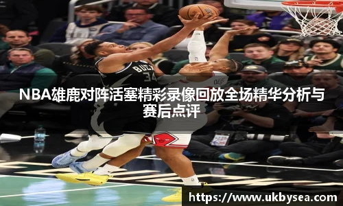 熊猫体育NBA雄鹿对阵活塞精彩录像回放全场精华分析与赛后点评