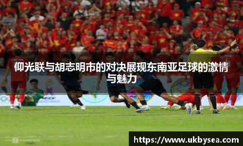 熊猫体育仰光联与胡志明市的对决展现东南亚足球的激情与魅力