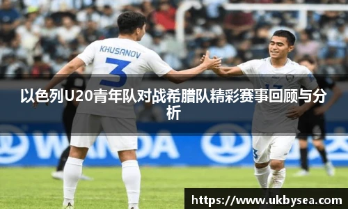 熊猫体育以色列U20青年队对战希腊队精彩赛事回顾与分析